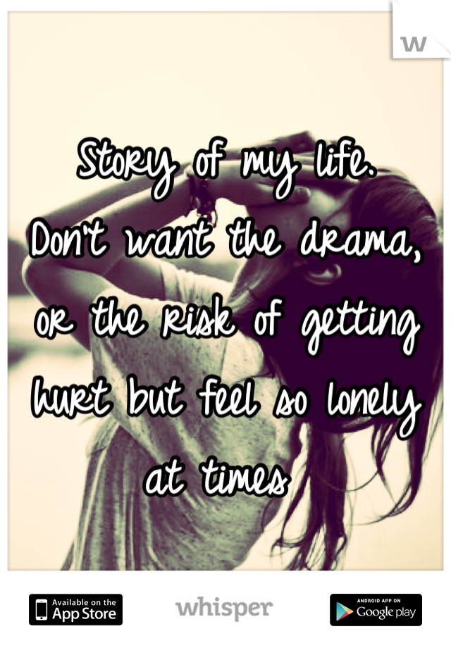 Story of my life. 
Don't want the drama, or the risk of getting hurt but feel so lonely at times 