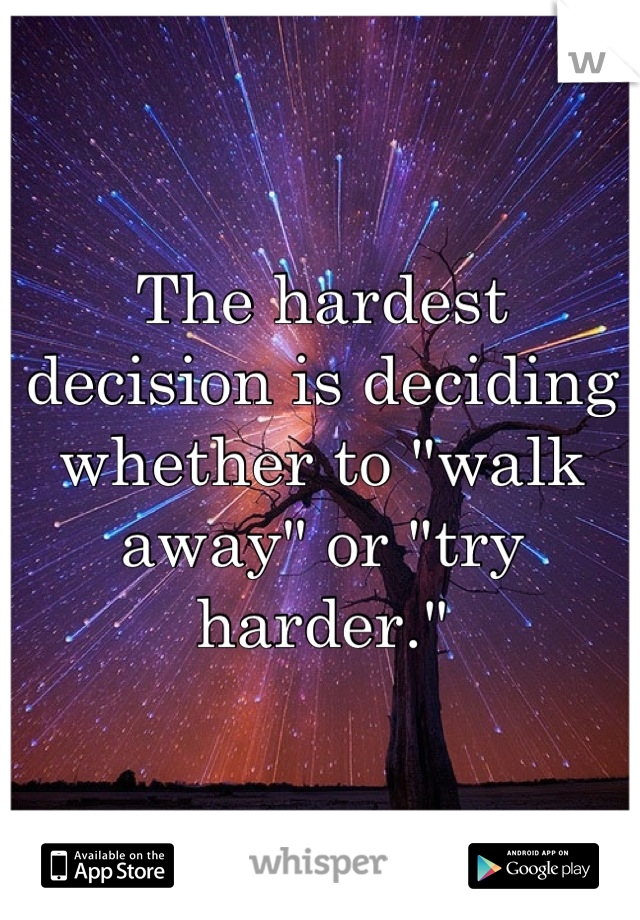 The hardest decision is deciding whether to "walk away" or "try harder."