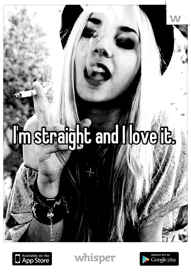 I'm straight and I love it. 