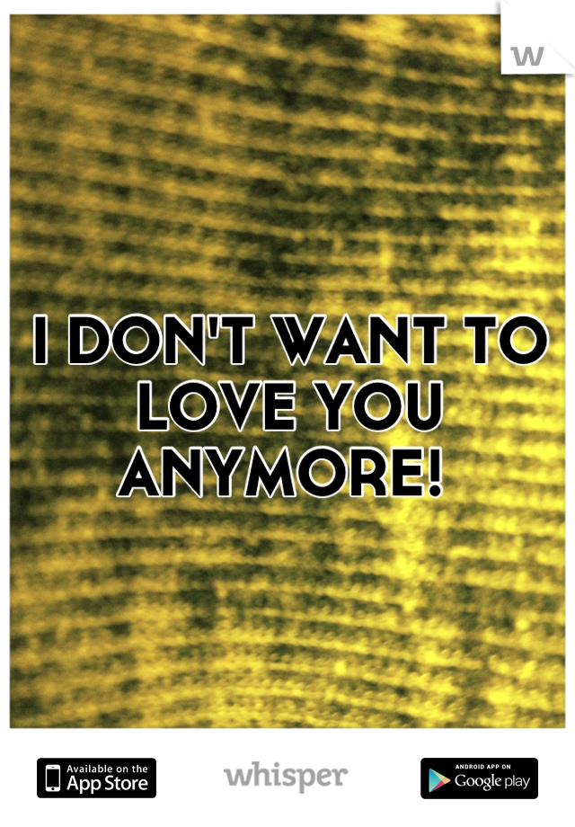I DON'T WANT TO LOVE YOU ANYMORE! 