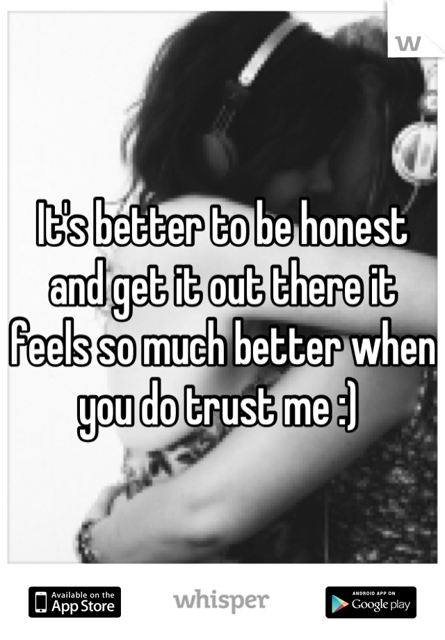 It's better to be honest and get it out there it feels so much better when you do trust me :) 