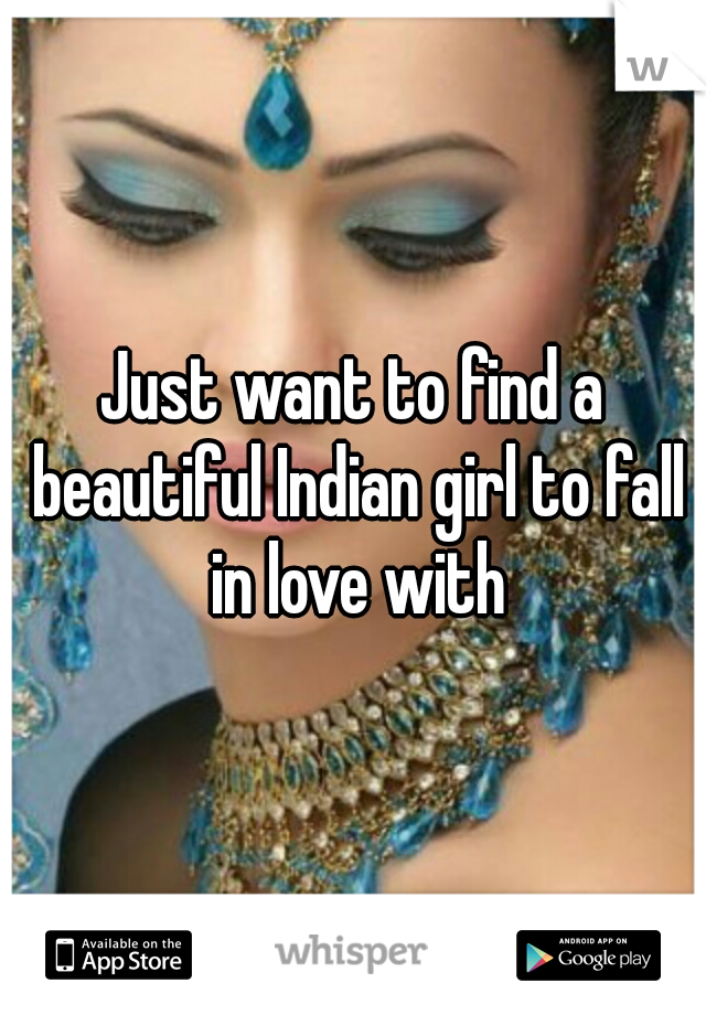 Just want to find a beautiful Indian girl to fall in love with