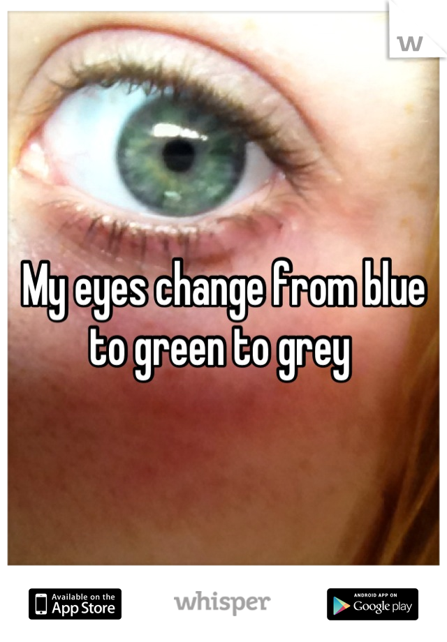 My eyes change from blue to green to grey 