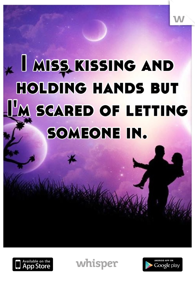 I miss kissing and holding hands but I'm scared of letting someone in.
