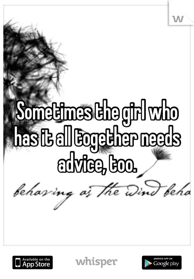 Sometimes the girl who has it all together needs advice, too.