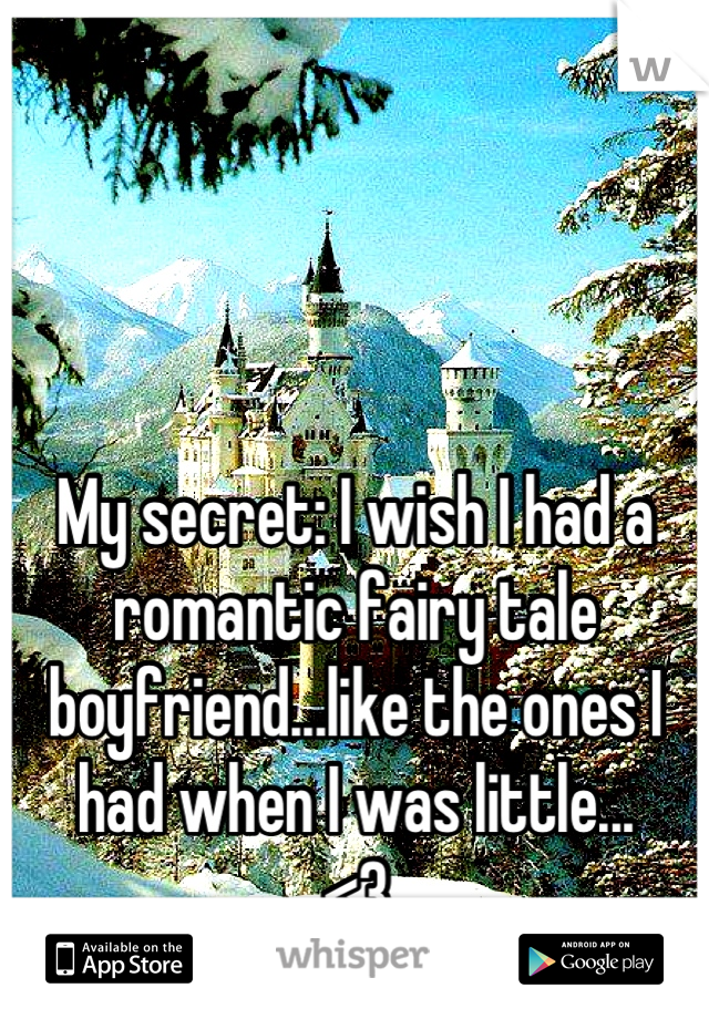 My secret: I wish I had a romantic fairy tale boyfriend...like the ones I had when I was little...
<3