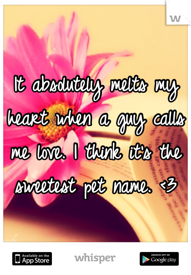 It absolutely melts my heart when a guy calls me love. I think it's the sweetest pet name. <3