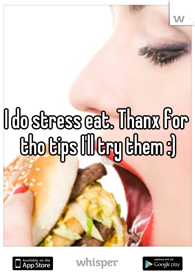 I do stress eat. Thanx for tho tips I'll try them :)