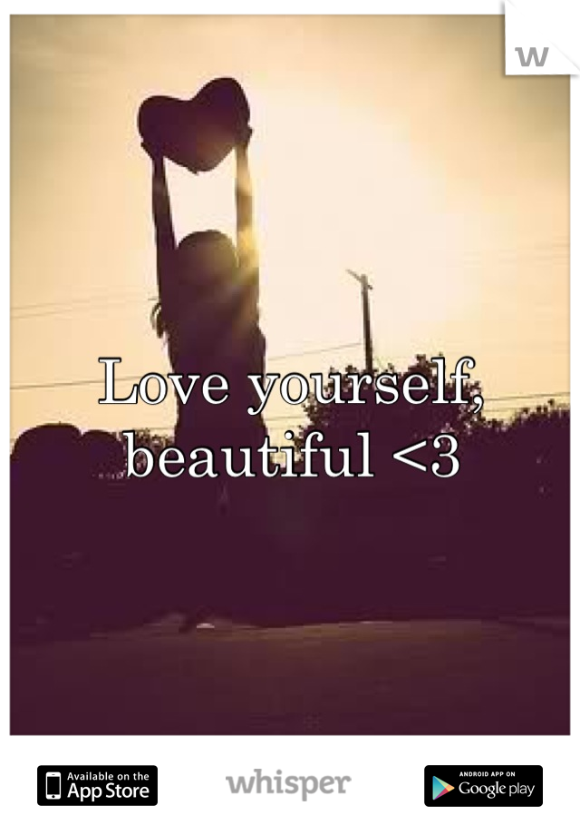Love yourself, beautiful <3