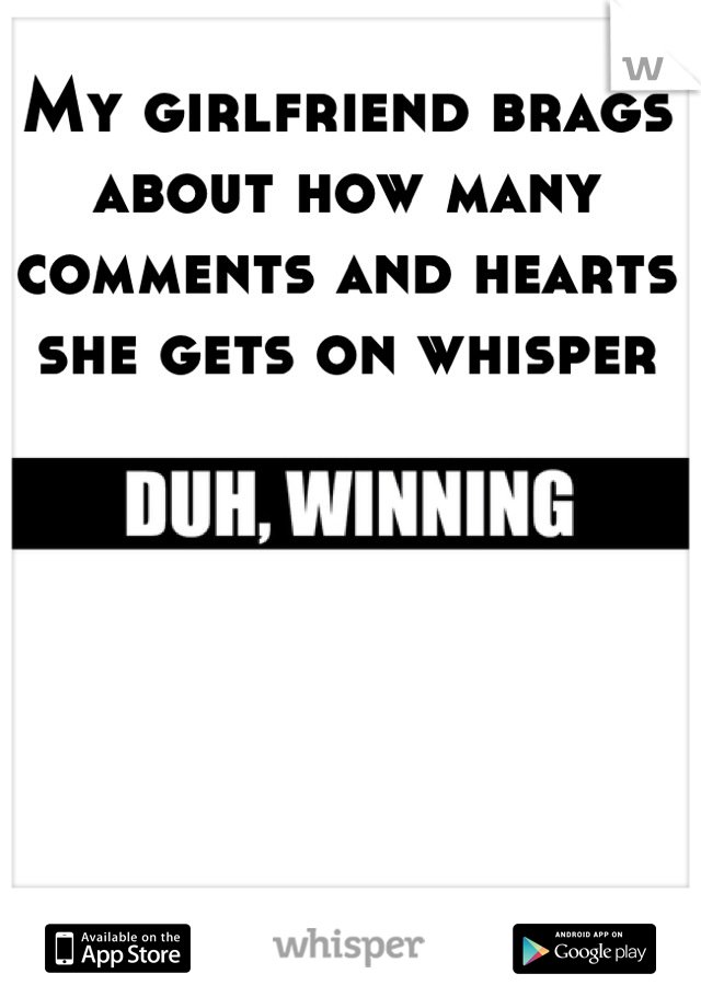 My girlfriend brags about how many comments and hearts she gets on whisper