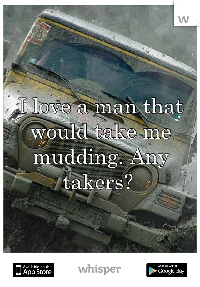 I love a man that would take me mudding. Any takers? 