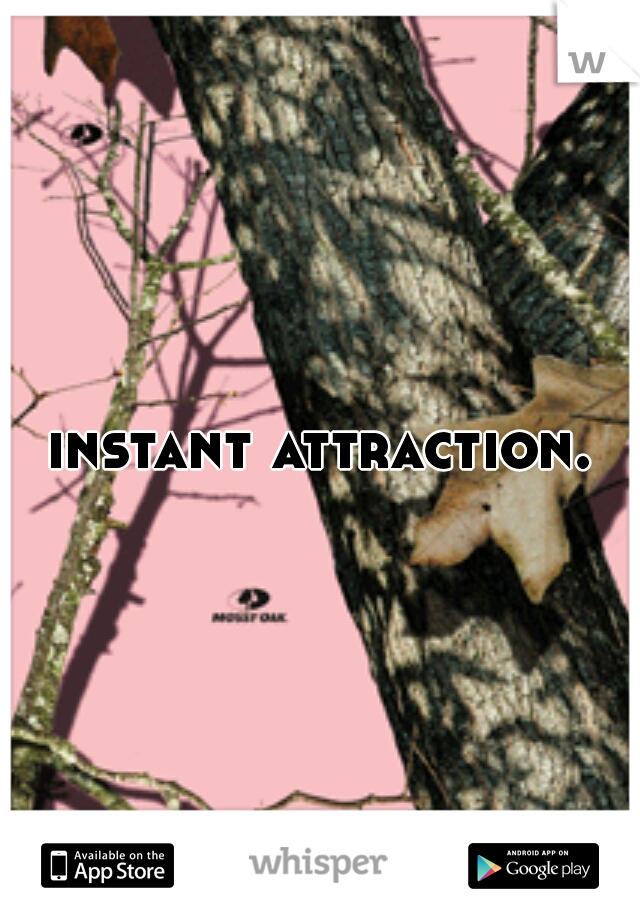 instant attraction.