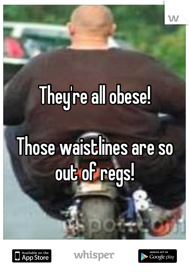 They're all obese!

Those waistlines are so out of regs!