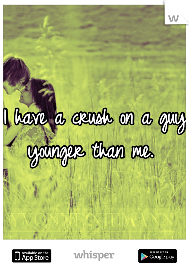 I have a crush on a guy younger than me. 