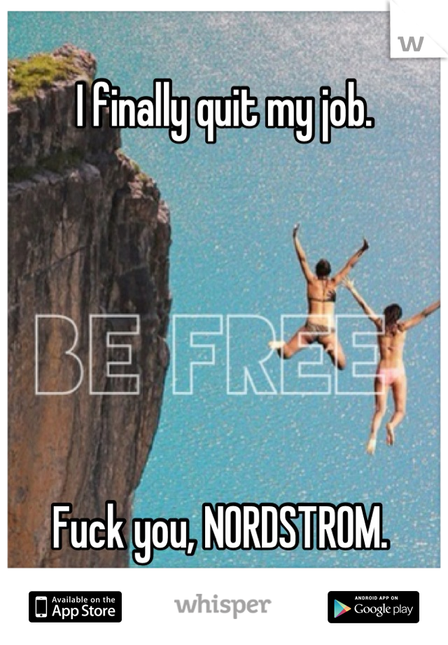 I finally quit my job. 






Fuck you, NORDSTROM. 