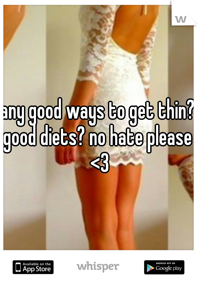 any good ways to get thin? good diets? no hate please  <3