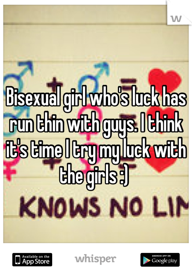 Bisexual girl who's luck has run thin with guys. I think it's time I try my luck with the girls :) 