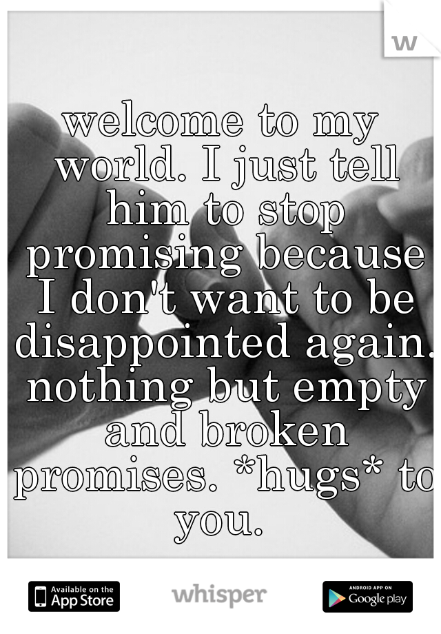 welcome to my world. I just tell him to stop promising because I don't want to be disappointed again. nothing but empty and broken promises. *hugs* to you. 