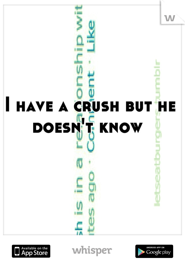 I have a crush but he doesn't know 