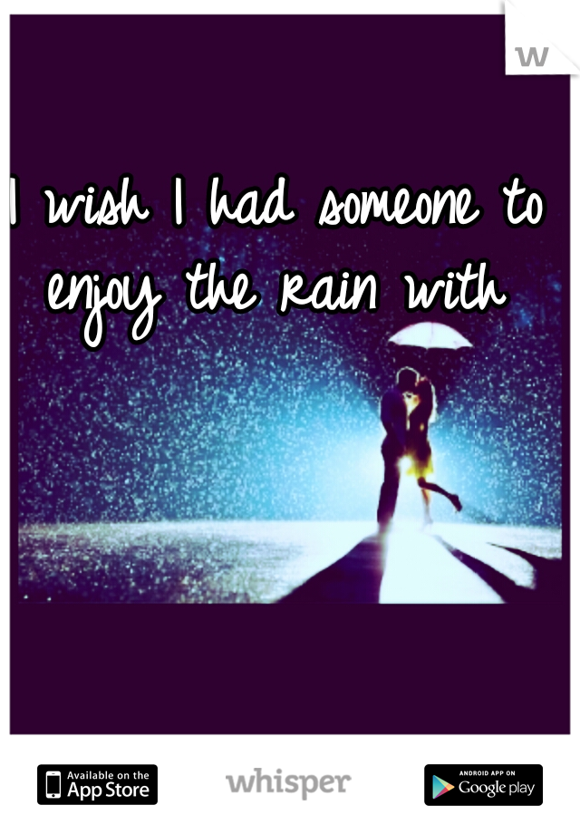 I wish I had someone to enjoy the rain with 