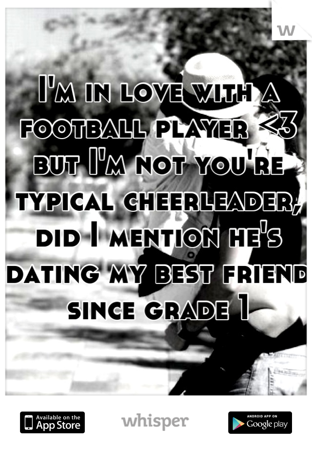 I'm in love with a football player <3 but I'm not you're typical cheerleader, did I mention he's dating my best friend since grade 1