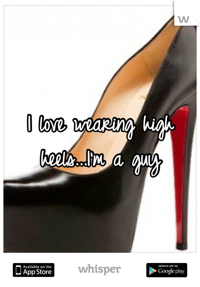 I love wearing high heels...I'm a guy