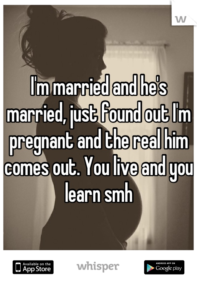 I'm married and he's married, just found out I'm pregnant and the real him comes out. You live and you learn smh