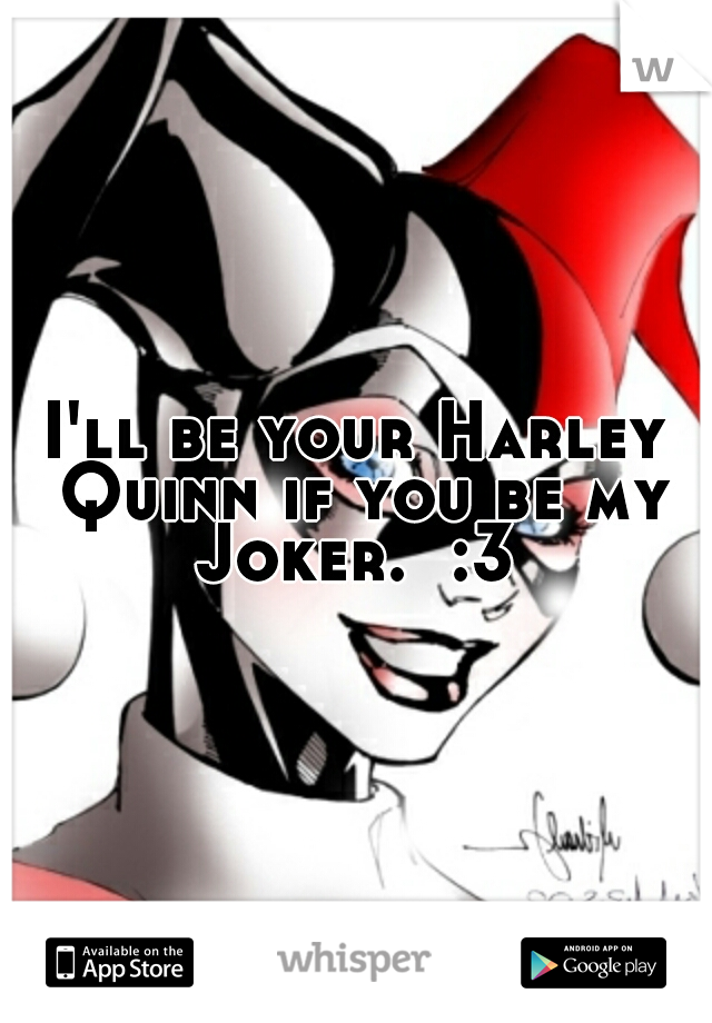 I'll be your Harley Quinn if you be my Joker.  :3 