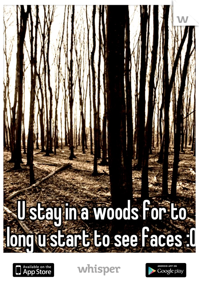 U stay in a woods for to long u start to see faces :0