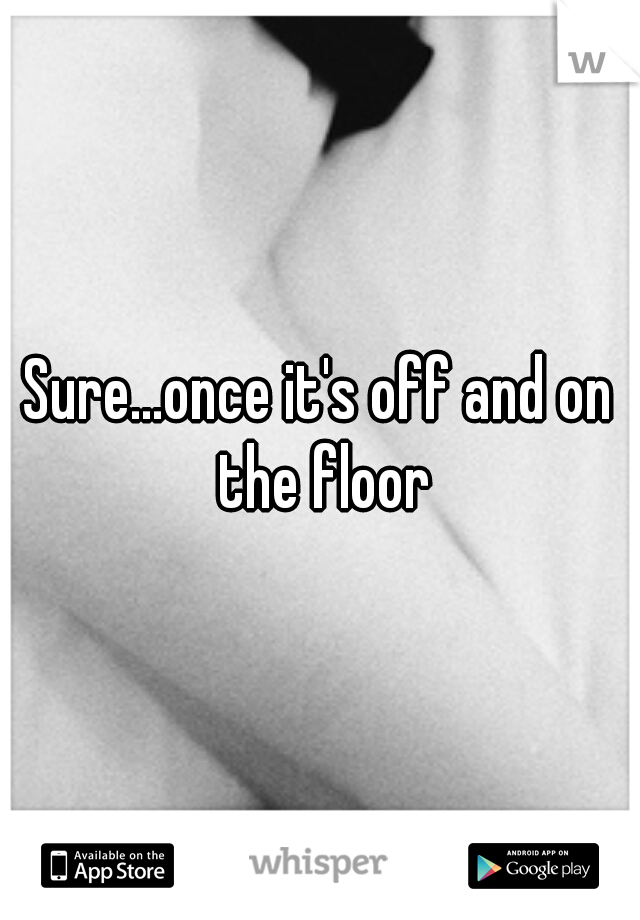 Sure...once it's off and on the floor