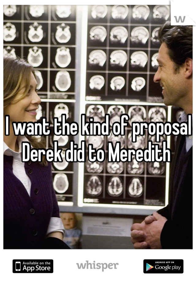 I want the kind of proposal Derek did to Meredith 
