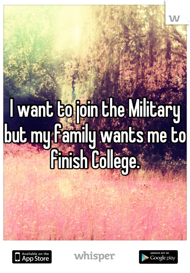 I want to join the Military but my family wants me to finish College.