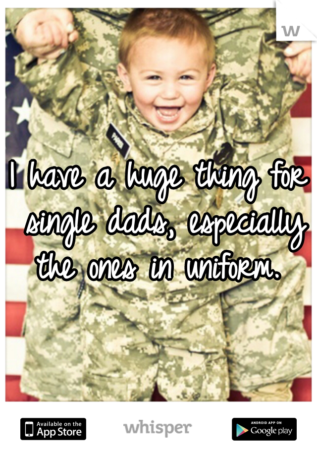 I have a huge thing for single dads, especially the ones in uniform. 