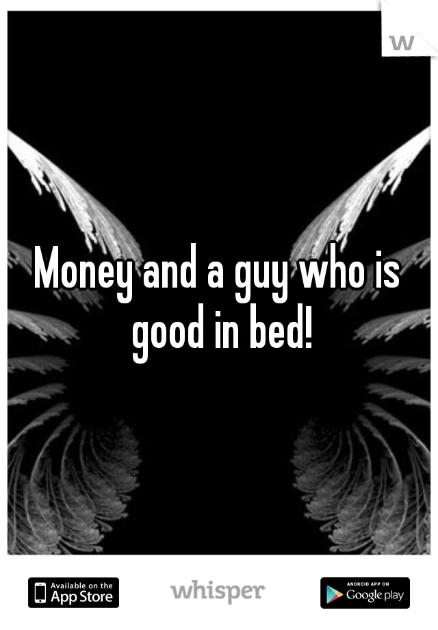 Money and a guy who is good in bed!