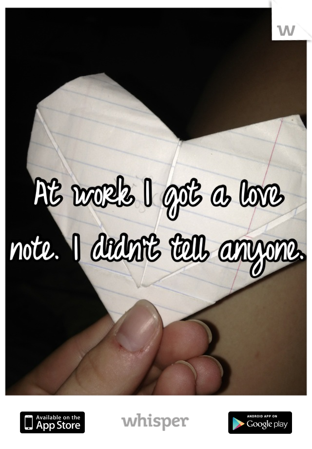 At work I got a love note. I didn't tell anyone.