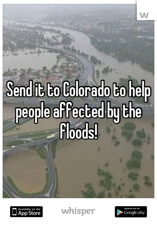 Send it to Colorado to help people affected by the floods!