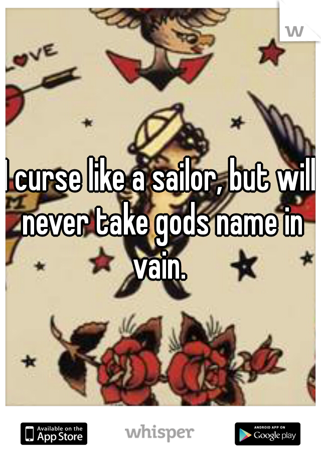 I curse like a sailor, but will never take gods name in vain. 