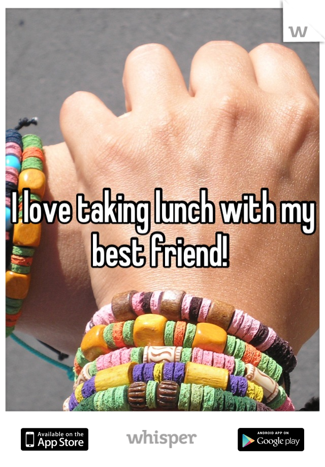 I love taking lunch with my best friend! 