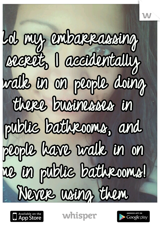 Lol my embarrassing secret, I accidentally walk in on people doing there businesses in public bathrooms, and people have walk in on me in public bathrooms! Never using them again. 