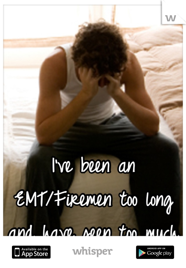 



I've been an EMT/Firemen too long
and have seen too much