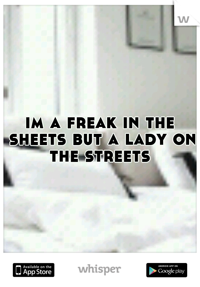 im a freak in the sheets but a lady on the streets 