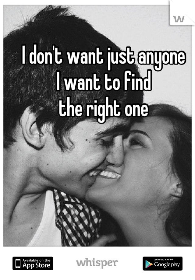 I don't want just anyone
I want to find 
the right one
