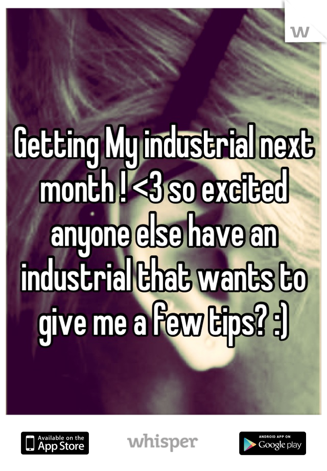 Getting My industrial next month ! <3 so excited anyone else have an industrial that wants to give me a few tips? :)