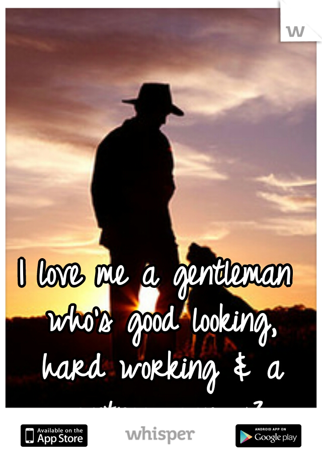 I love me a gentleman who's good looking, hard working & a country man. <3