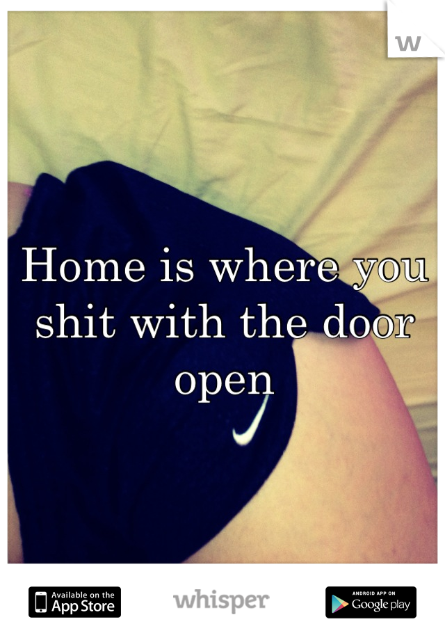 Home is where you shit with the door open