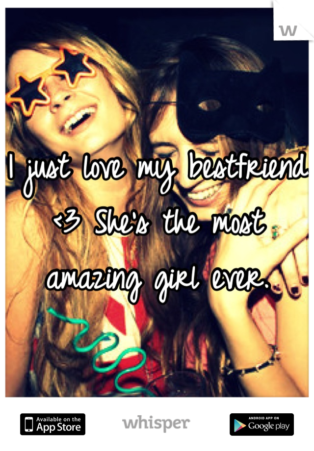 I just love my bestfriend <3 She's the most amazing girl ever.