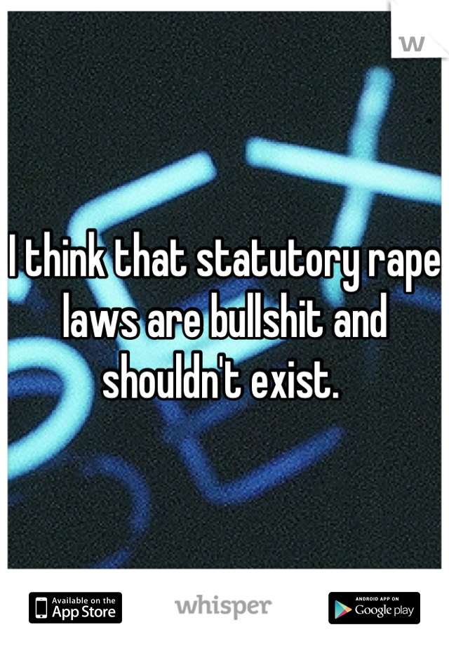 I think that statutory rape laws are bullshit and shouldn't exist. 