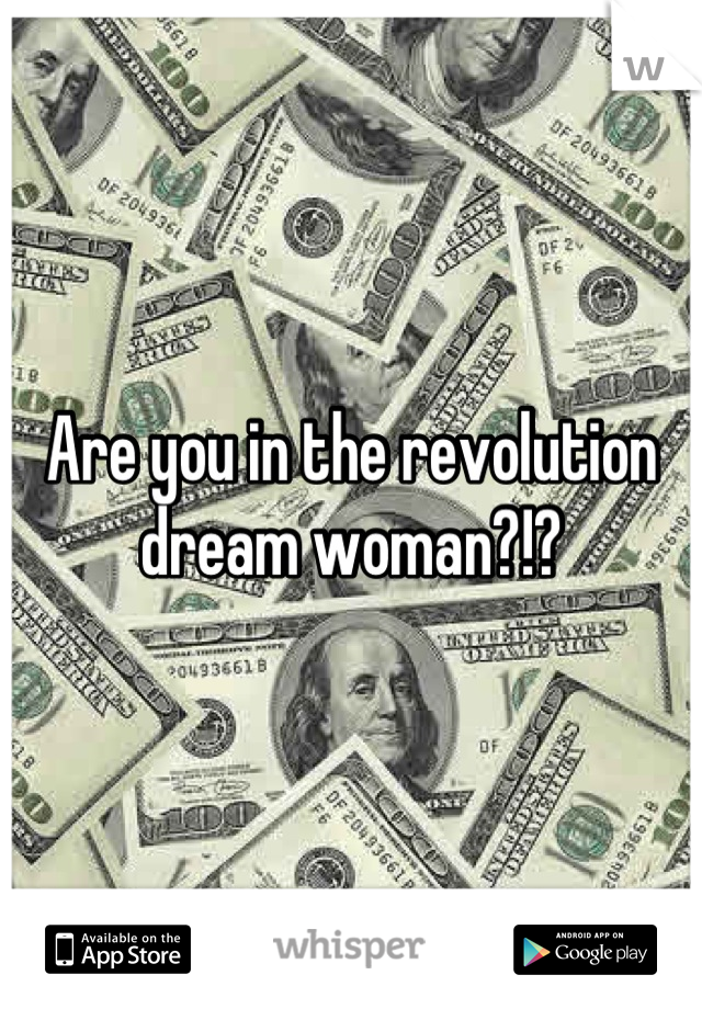 Are you in the revolution dream woman?!?