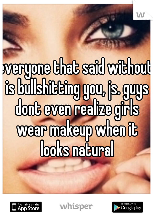 everyone that said without is bullshitting you, js. guys dont even realize girls wear makeup when it looks natural