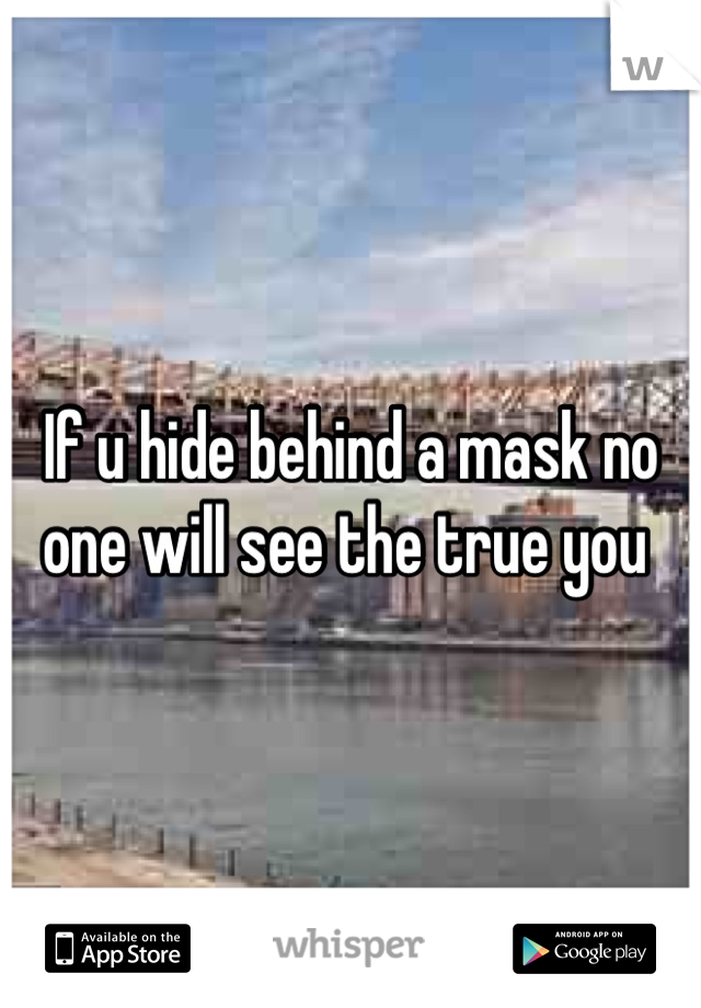 If u hide behind a mask no one will see the true you 